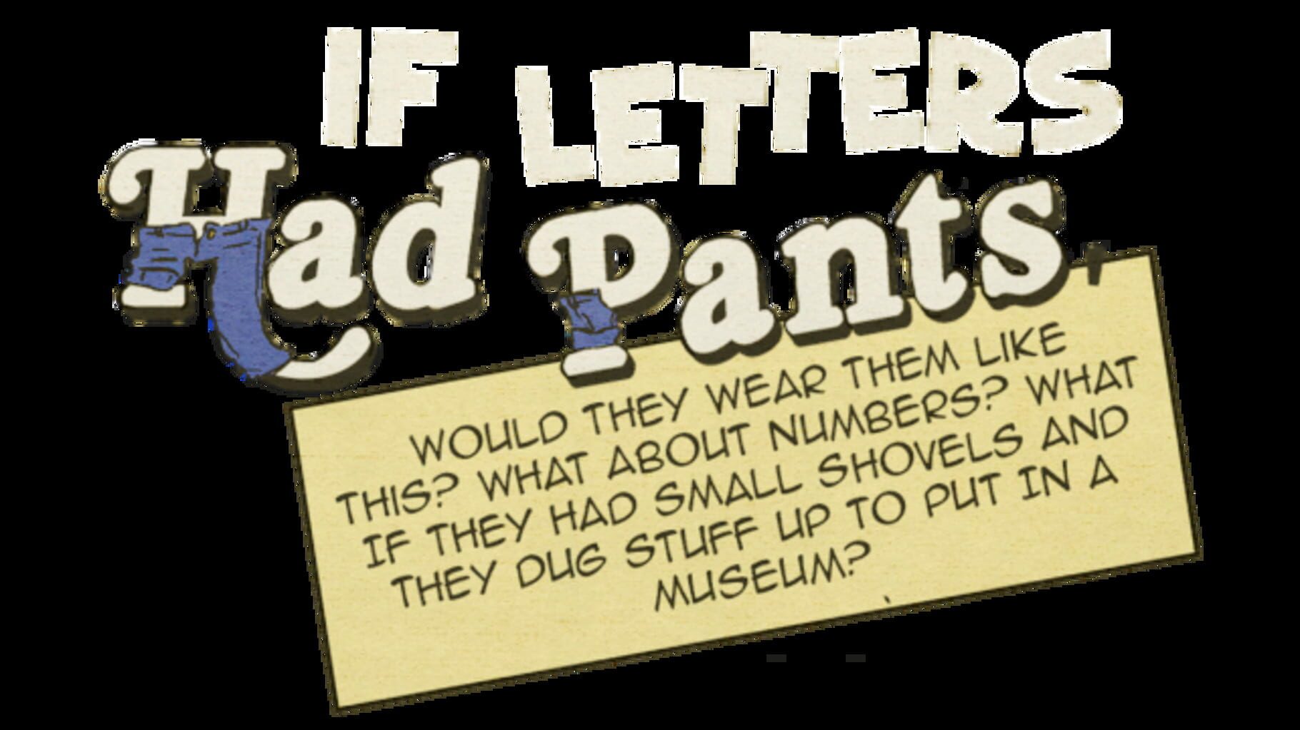 Artwork for If Letters Had Pants, Would They Wear Them Like This? What About Numbers? What If They Had Small Shovels and They Dug Stuff Up to Put in a Museum?