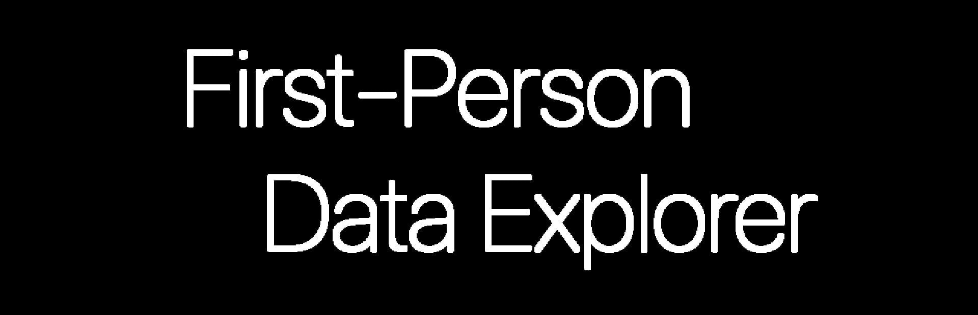 First-Person Data Explorer