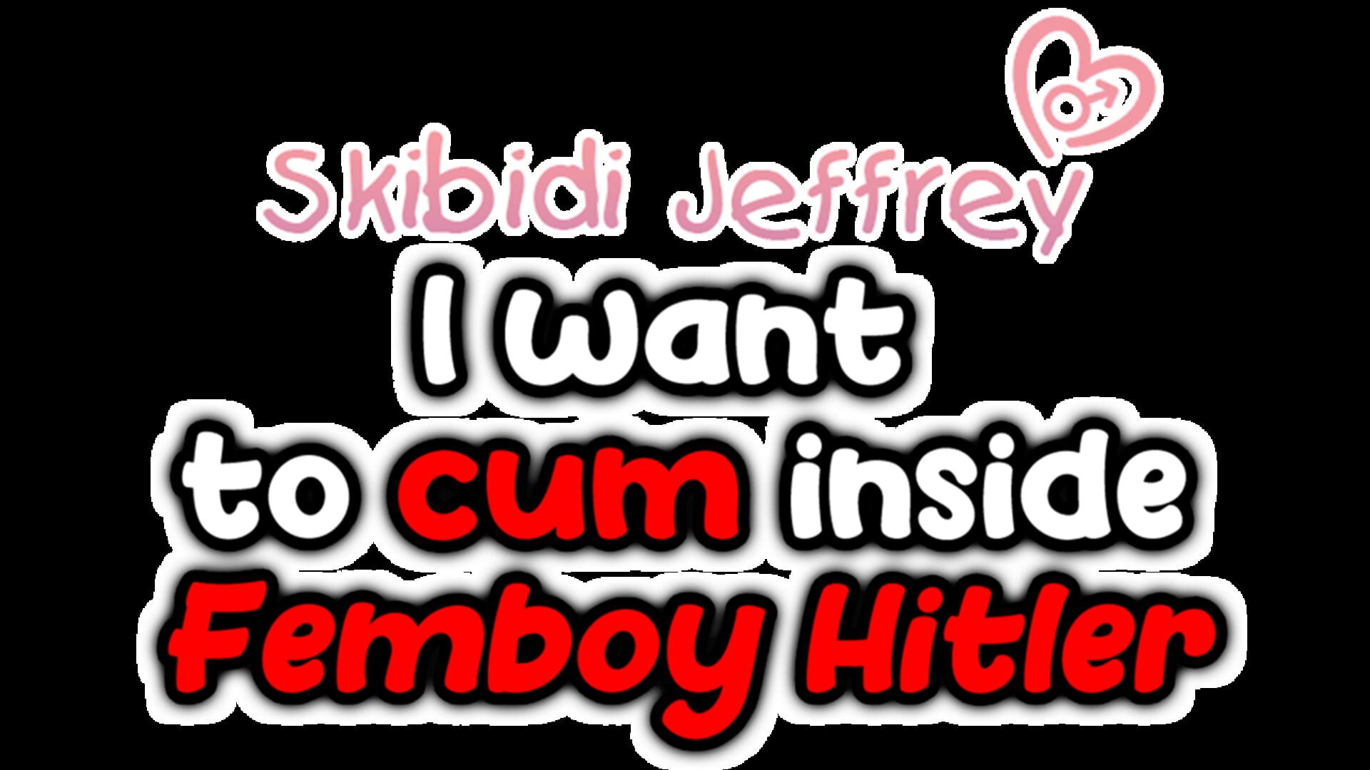 Skibidi Jeffrey: I Want to Cum Inside Femboy Hitler