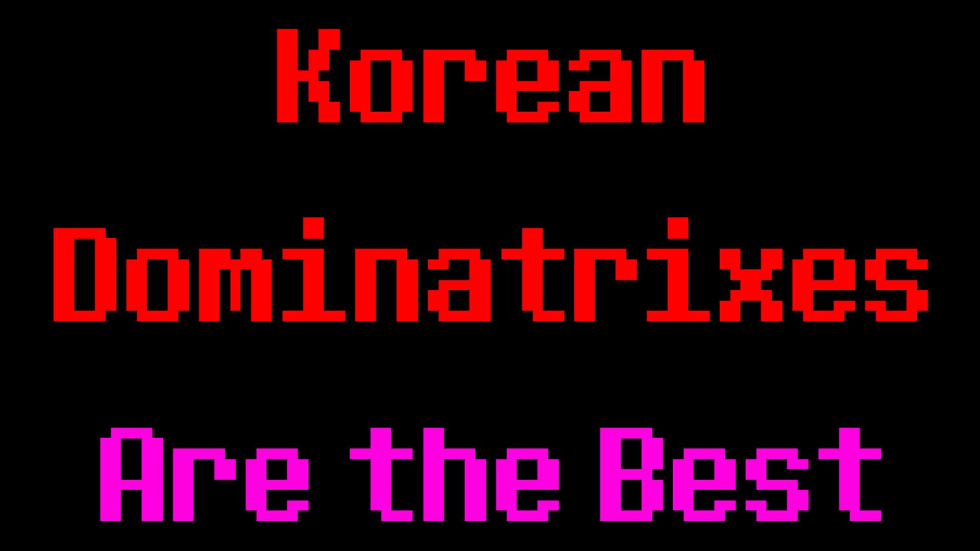 Korean Dominatrixes Are the Best