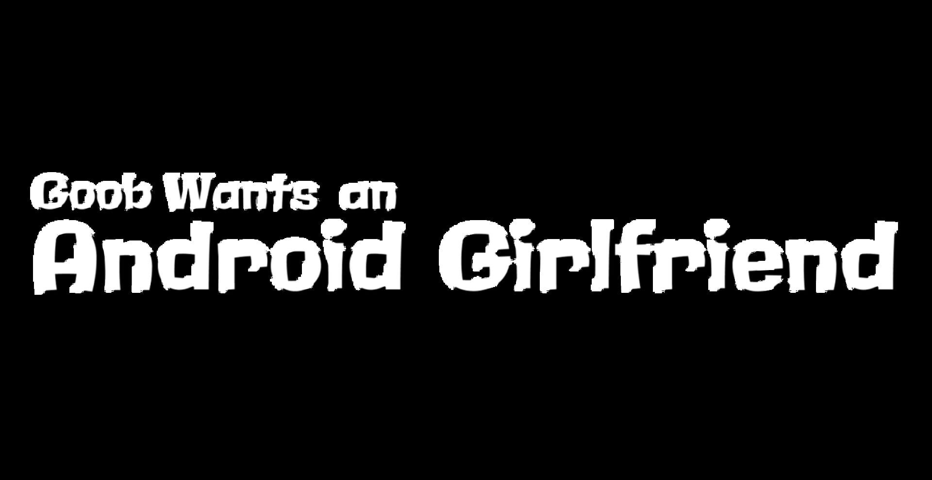 Goob Wants an Android Girlfriend