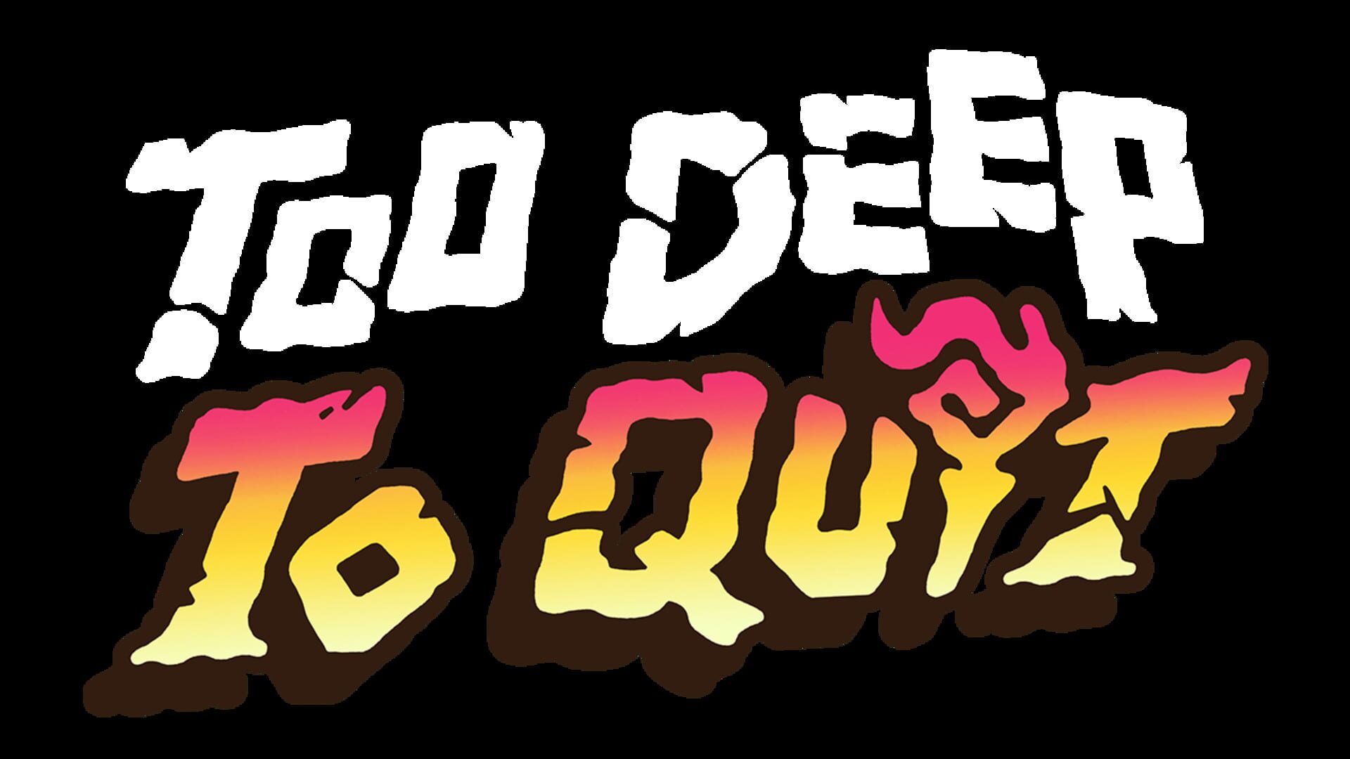 Too Deep To Quit