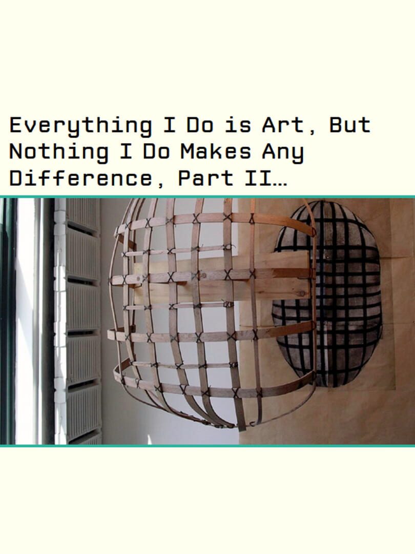 Everything I Do is Art, But Nothing I Do Makes Any Difference, Part II Or: How I Learned to Stop Worrying and Love the Gallery (2006)