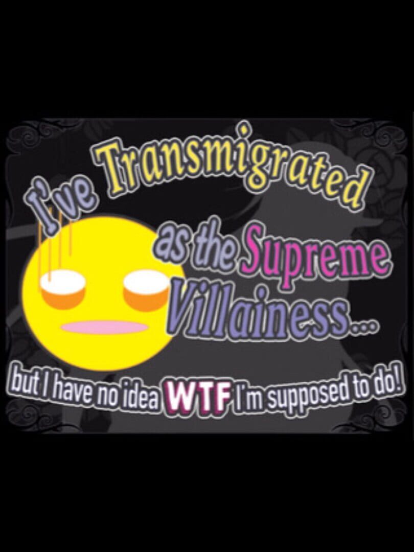 I've Transmigrated as the Supreme Villainess... but I have no idea WTF I'm supposed to do! (2021)