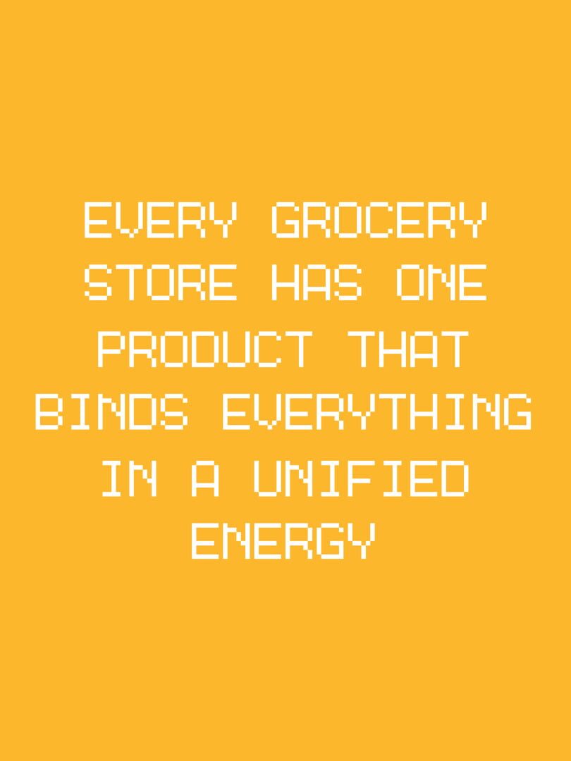 Every Grocery Store Has One Product That Binds Everything in a Unified Energy (2021)