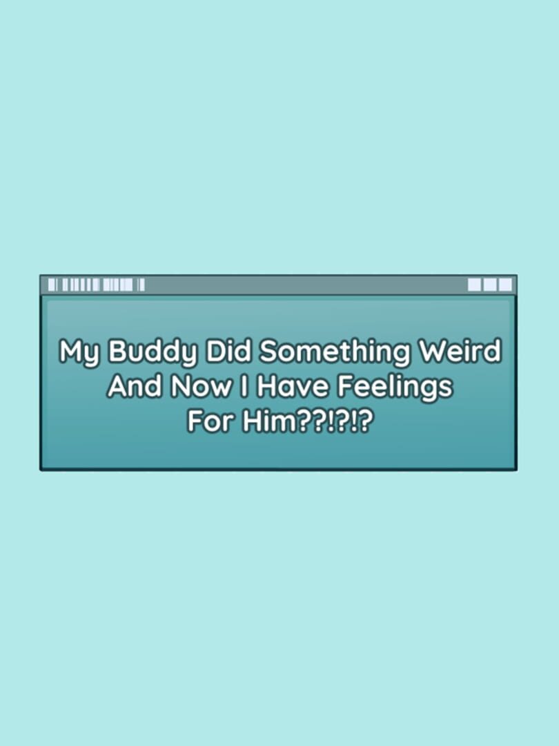 Jeu : My Buddy Did Something Weird And Now I Have Feelings For Him??!?!?