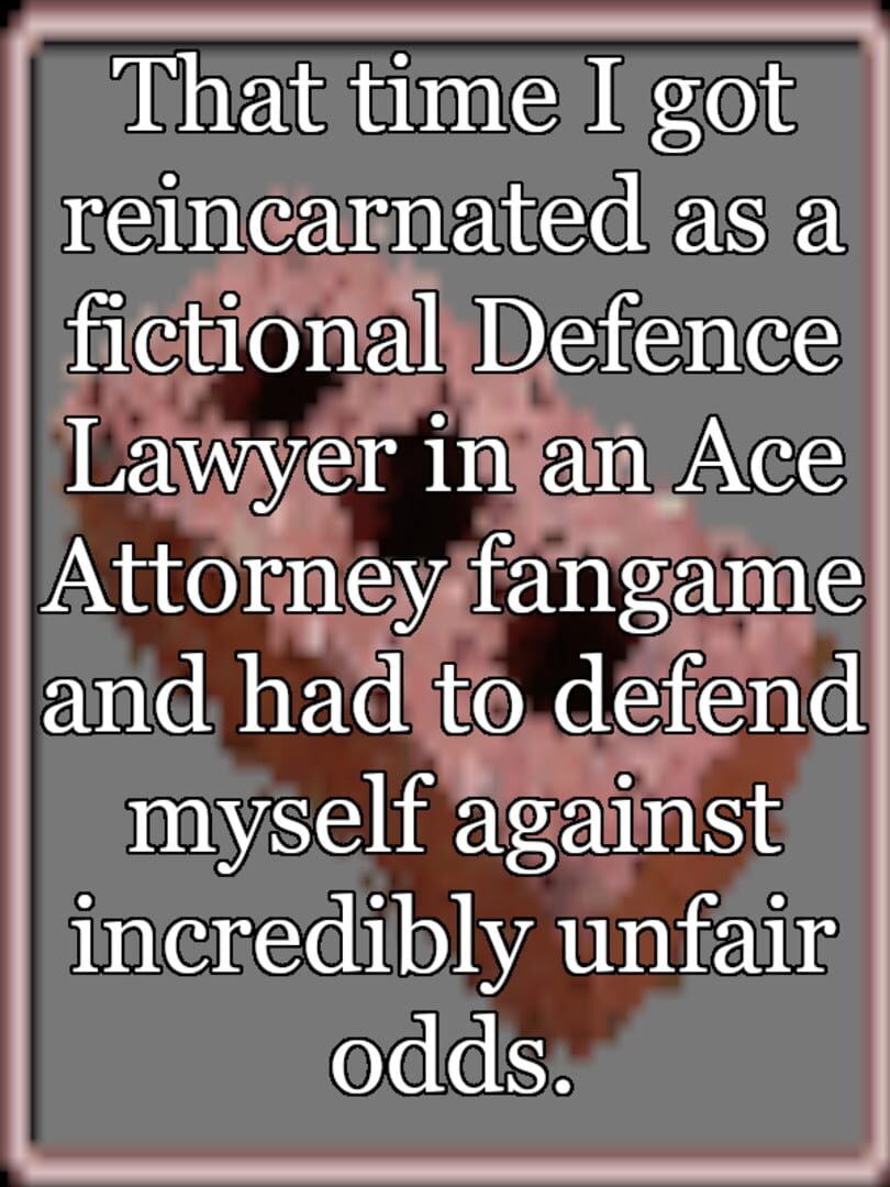 That time I got reincarnated as a fictional Defence Lawyer in an Ace Attorney fangame and had to defend myself against incredibly unfair odds.