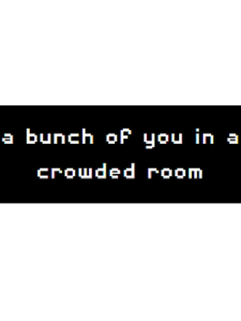 Jeu : A Bunch of you in a Crowded Room