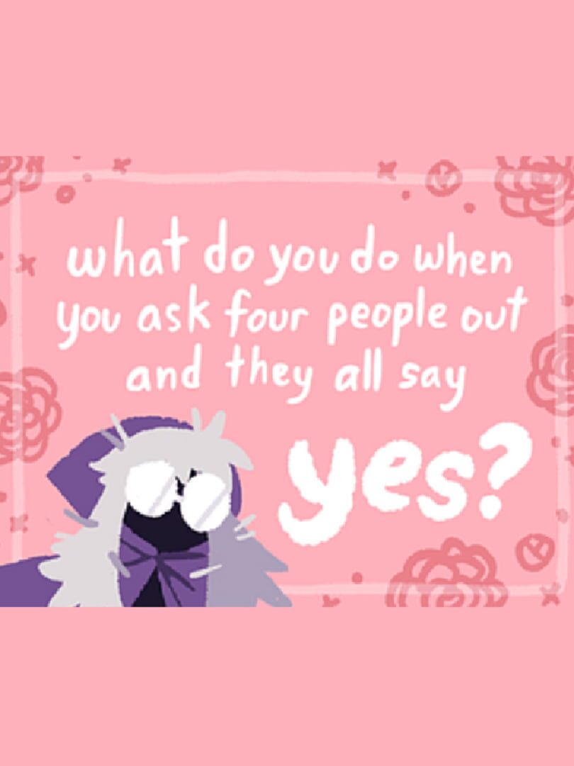 What Do You Do When You Ask Four People Out and They All Say Yes?