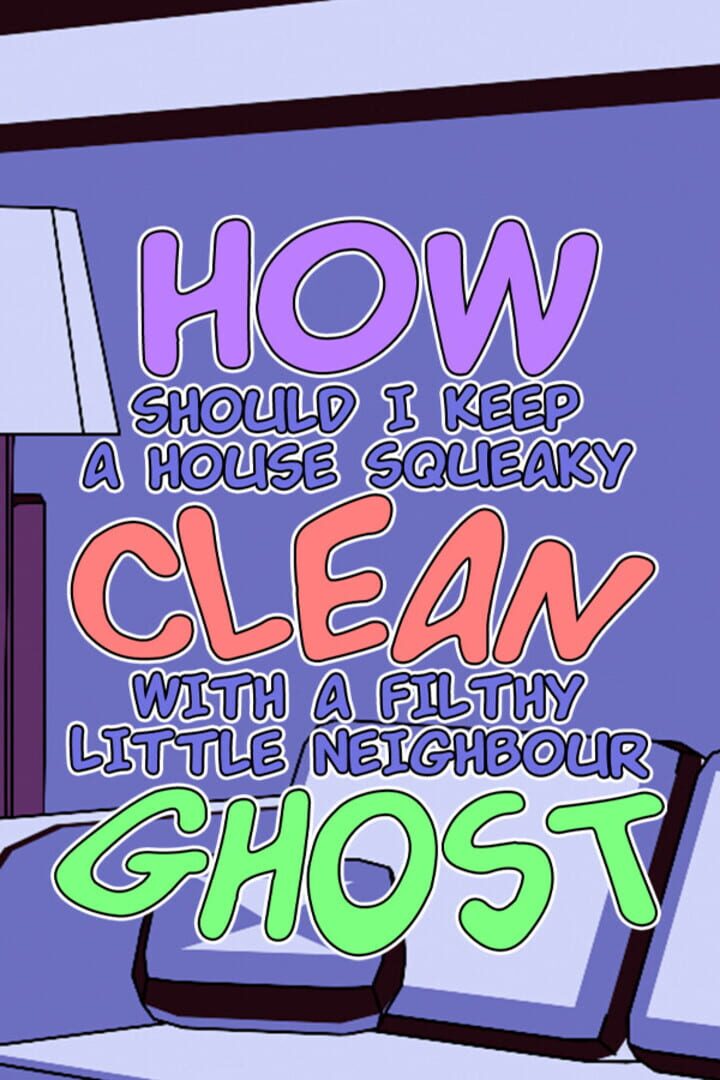 How Should I Keep a House Squeaky Clean, With a Filthy Little Neighbour Ghost?