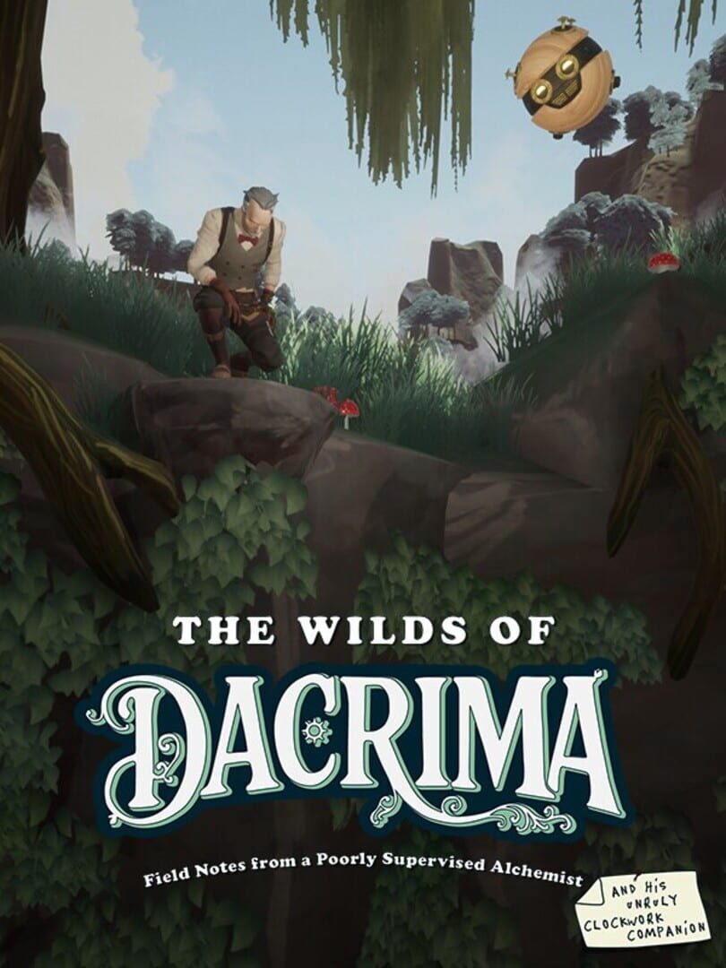The Wilds of Dacrima: Field Notes from a Poorly Supervised Alchemist and his Clockwork Robot Companion