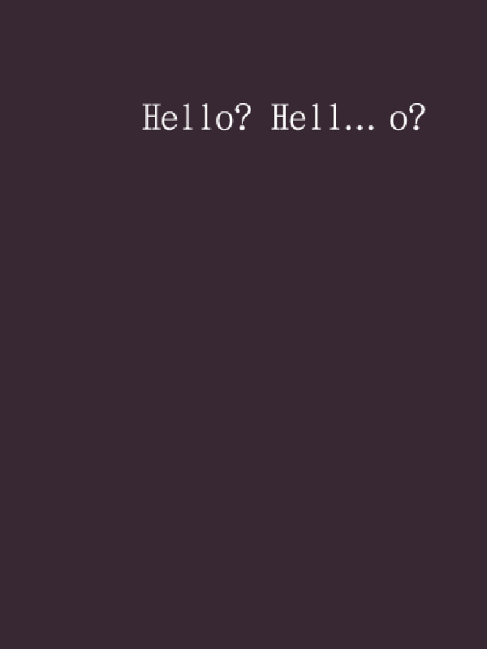 Hello? Hell... o?