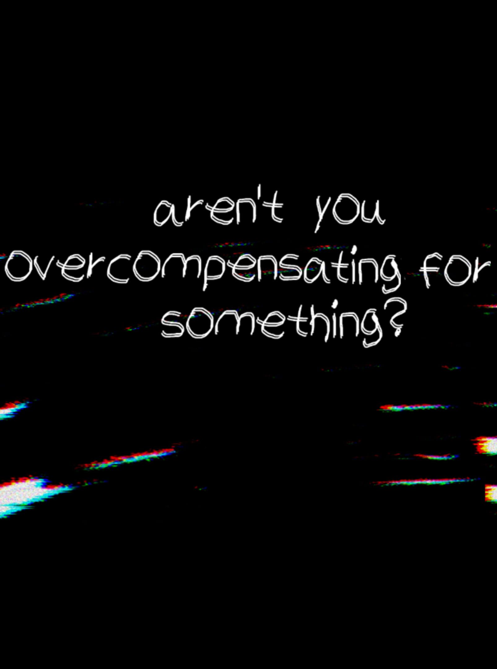 Aren't You Overcompensating for Something?