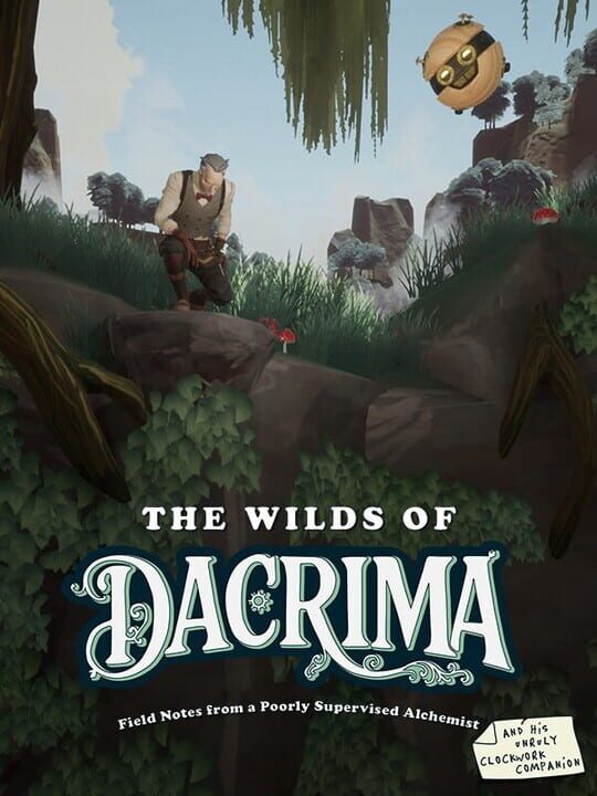 The Wilds of Dacrima: Field Notes from a Poorly Supervised Alchemist and his Clockwork Robot Companion