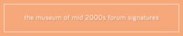 The Museum of Mid 2000s Forum Signatures artwork 1