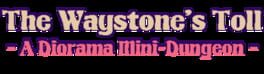 The Waystone's Toll: A Diorama Mini-Dungeon artwork 1