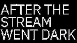 After the Stream Went Dark artwork 2