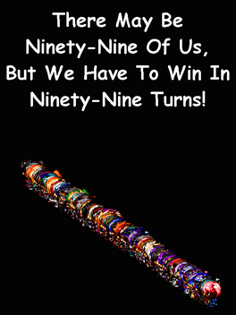 There May be Ninety-Nine of Us, but We Have to Win in Ninety-Nine Turns!