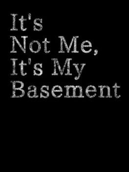 It's Not Me, It's My Basement