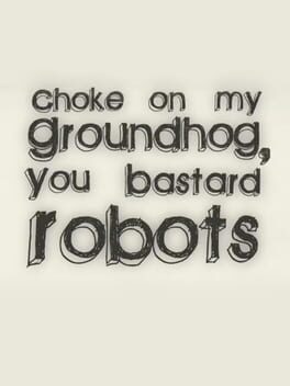Choke on my Groundhog, You Bastard Robots