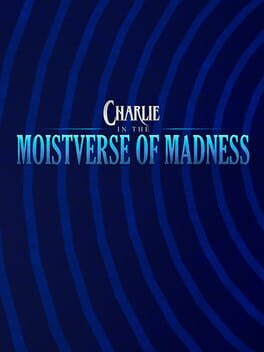 Charlie in the Moistverse of Madness