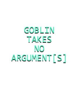 Goblin Takes No Argument[s]