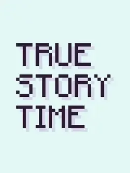 True Story Time