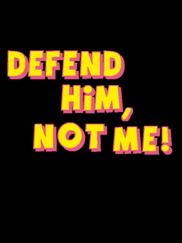 Defend Him, Not Me!