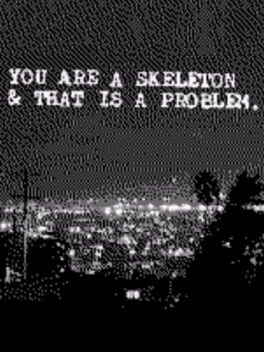 You Are a Skeleton & That Is a Problem