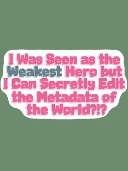 I Was Seen as the Weakest Hero But I Can Secretly Edit the Metadata of the World?!?