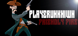 Playerunkn1wn: Friendly Fire