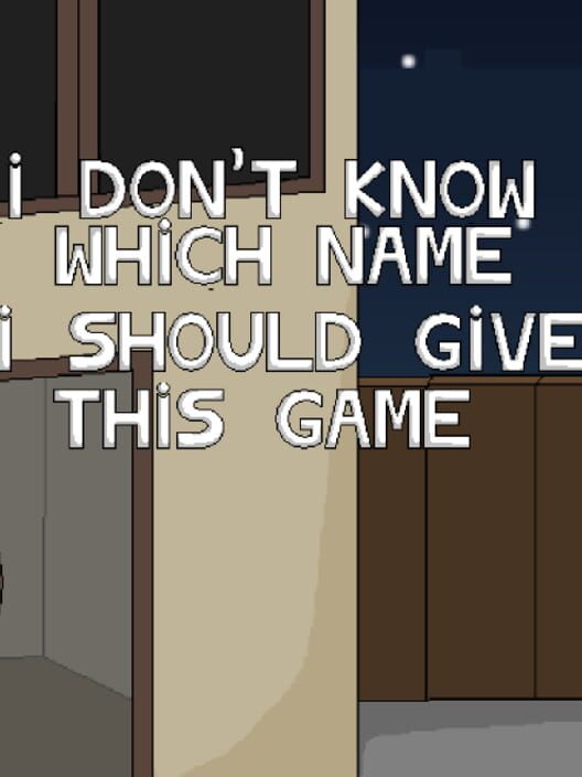 I Don't Know Which Name I Should Give This Game