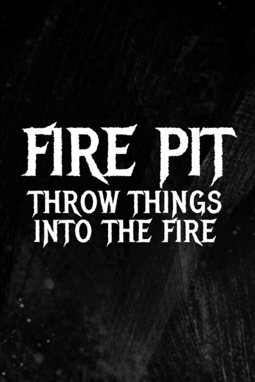 Steam cover for Fire Pit: Throw Things Into The Fire.