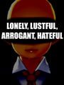 Lonley, Lustful, Arrogant, Hateful