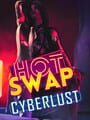 Hot Swap: Cyberlust