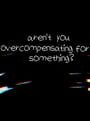 Aren't You Overcompensating for Something?
