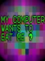 My Computer Wants to Eat Me?