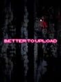 Better to Upload