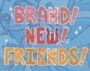 Brand! New! Friends!