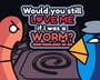 Would You Still Love Me if I Was a Worm?