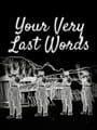 Your Very Last Words