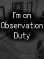 I'm on Observation Duty