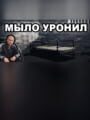 МЫЛО УРОНИЛ