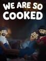 We Are So Cooked