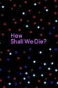 How Shall We Die