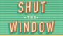 Shut the Window