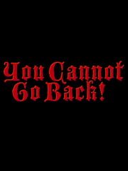 You Cannot Go Back!