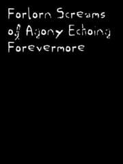 Forlorn Screams of Agony Echoing Forevermore