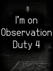 I'm on Observation Duty 4 cover