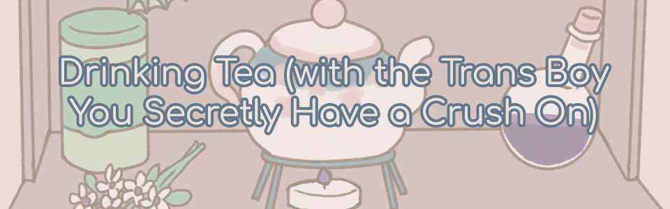 Game cover: Drinking Tea (with the Trans Boy You Secretly Have a Crush On)